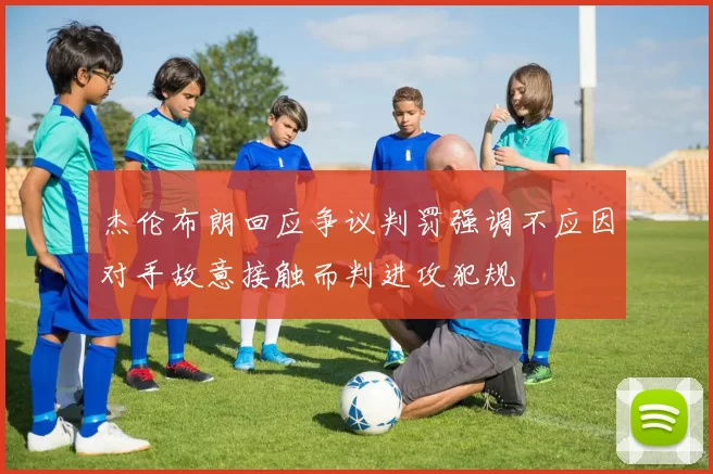 杰伦布朗回应争议判罚强调不应因对手故意接触而判进攻犯规